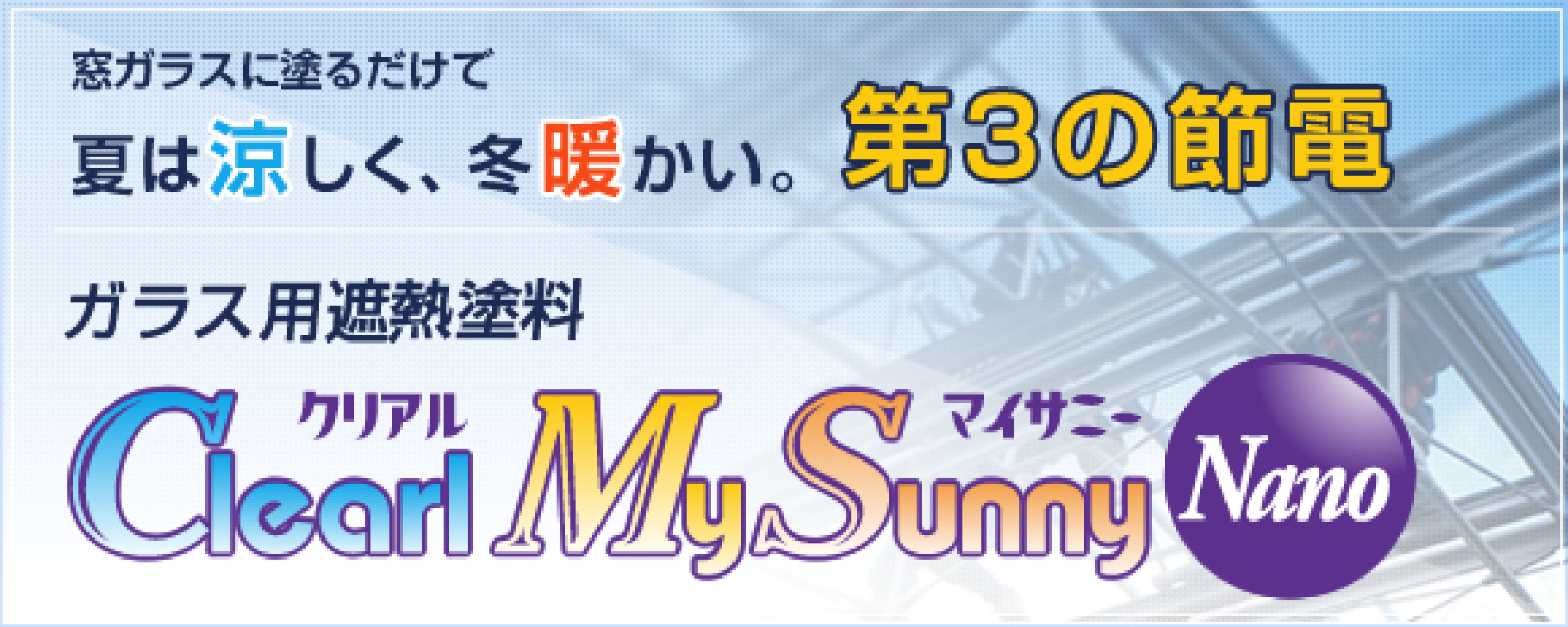 窓ガラスに塗るだけで夏は涼しく、冬暖かい。第3の節電 ガラス用遮熱塗料 クリアルマイサニー Clearl My Sunny Nano