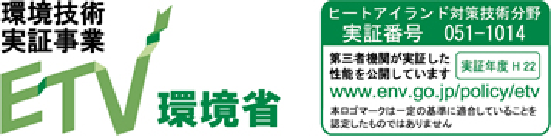 環境技術実証事業 ETV環境省 ヒートアイランド対策技術分野 実証番号 051-1014 第三者機関が実証した性能を公開しています【実証年度H22】www.env.go.jp/policy/etv 本ロゴマークは、一定の基準に適合していることを認定したものではありません